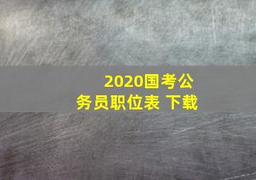 2020国考公务员职位表 下载